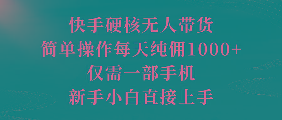 (9861期)快手硬核无人带货，简单操作每天纯佣1000+,仅需一部手机，新手小白直接上手-87创业网