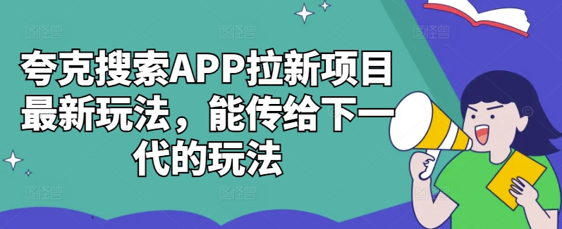 夸克搜索APP拉新项目最新玩法，能传给下一代的玩法-87创业网