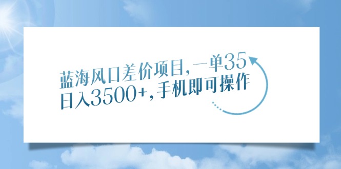 蓝海风口差价项目，一单35，日入3500+，手机即可操作-87创业网