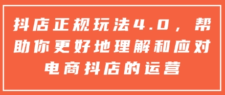 抖店正规玩法4.0，帮助你更好地理解和应对电商抖店的运营-87创业网