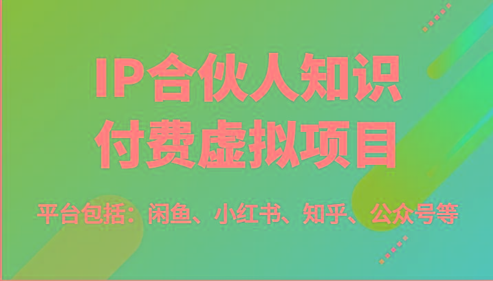 IP合伙人知识付费虚拟项目，包括：闲鱼、小红书、知乎、公众号等(51节)-87创业网