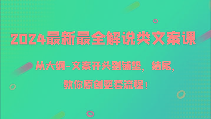 2024最新最全解说类文案课，从大纲-文案开头到铺垫，结尾，教你原创整套流程！-87创业网