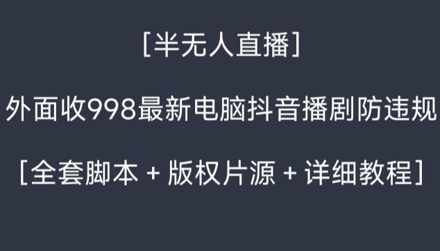 外面收998最新半无人直播电脑抖音播剧防违规【全套脚本＋版权片源＋详细教程】-87创业网