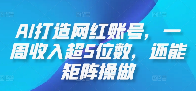 AI打造网红账号，一周收入超5位数，还能矩阵操做-87创业网