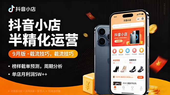 抖音小店半精细化运营9月版，截流技巧,榜单预判,周期分析，单店月利润5w+-87创业网
