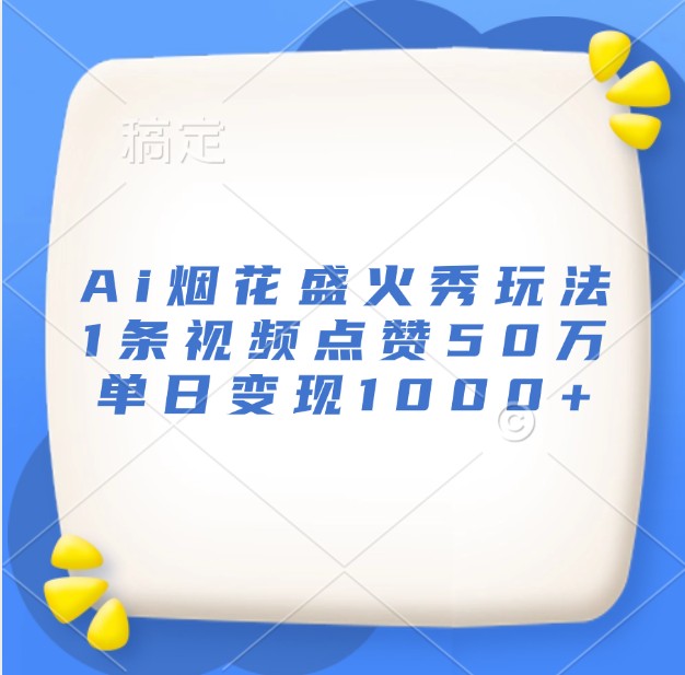 Ai烟花盛火秀玩法，1条视频点赞50万，单日变现1000+-87创业网