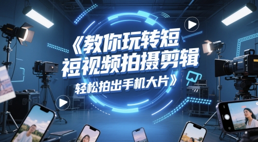 教你玩转短视频拍摄剪辑，轻松拍出手机大片-87创业网