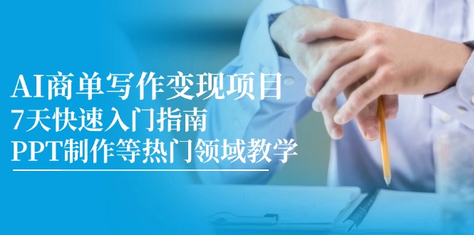 AI商单写作变现项目，7天快速入门指南，PPT制作等热门领域教学-87创业网