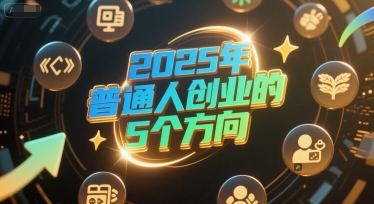付费文章：2025年普通人创业的5个方向-87创业网