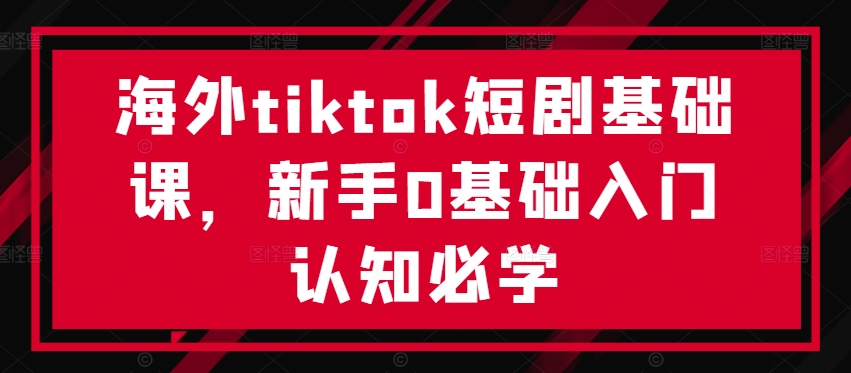 海外tiktok短剧基础课，新手0基础入门认知必学-87创业网