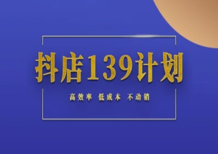 抖店139计划实录手册不动销起店实操方法论，高效率低成本不动销-87创业网