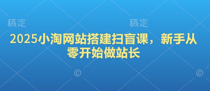 2025小淘网站搭建扫盲课，新手从零开始做站长-87创业网