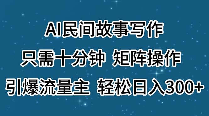 AI民间故事写作，只需十分钟，矩阵操作，引爆流量主，轻松日入300+-87创业网