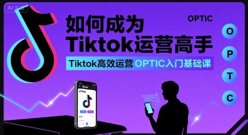 如何成为Tiktok运营高手，Tiktok高效运营OPTIC入门基础课-87创业网