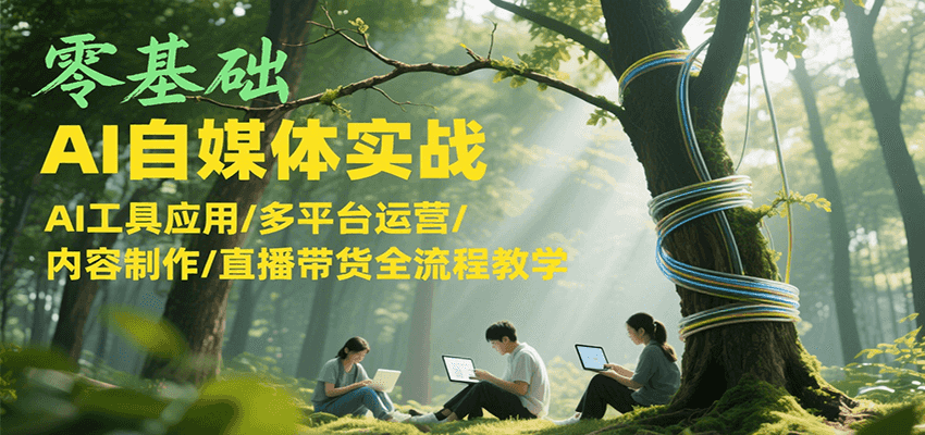零基础AI自媒体实战，AI工具应用/多平台运营/内容制作/直播带货全流程教学-87创业网