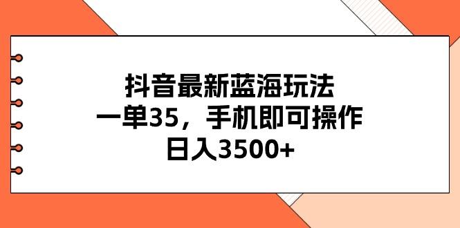 抖音最新蓝海玩法，一单35，手机即可操作，日入3500+，不了解一下真是…-87创业网