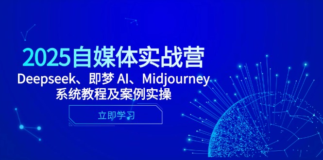 2025自媒体实战营，Deepseek、即梦 AI、Midjourney系统教程及案例实操-87创业网