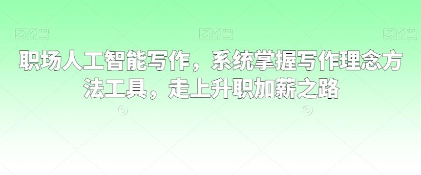 职场人工智能写作，系统掌握写作理念方法工具，走上升职加薪之路-87创业网