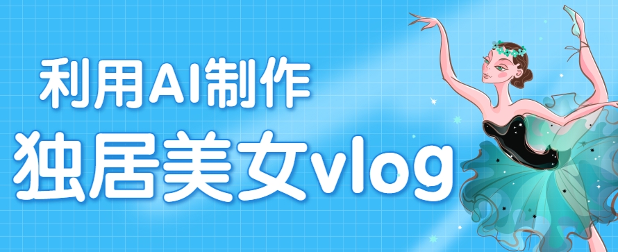利用AI制作独居美女vlog短视频，零门槛轻松做爆款，22条作品涨粉33万-87创业网