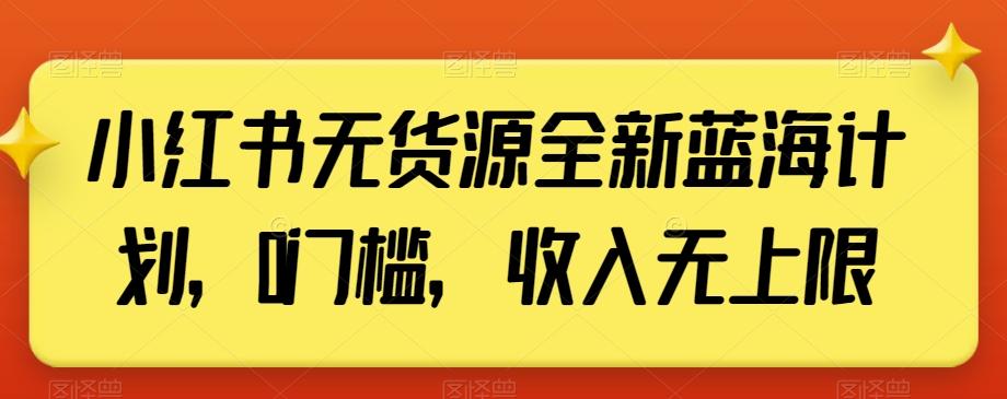 小红书无货源全新蓝海计划，0门槛，收入无上限【揭秘】-87创业网