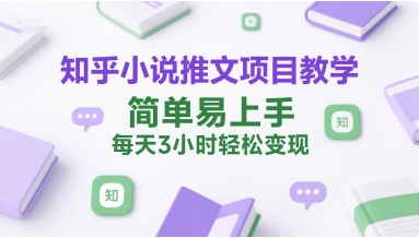 知乎小说推文项目教学，简单易上手，每天3小时轻松变现-87创业网