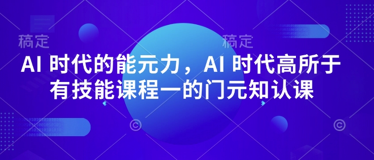 AI 时代的‮能元‬力，AI 时代高‮所于‬有技能课程‮一的‬门元‮知认‬课-87创业网