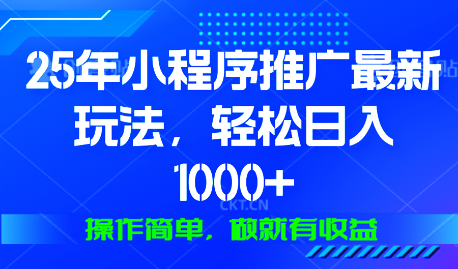 25年微信小程序推广最新玩法，轻松日入1000+，操作简单 做就有收益-87创业网