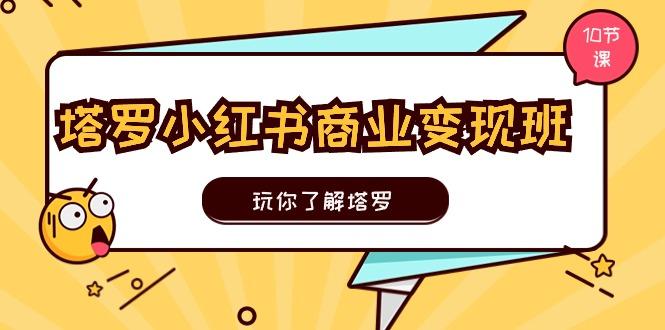 塔罗小红书商业变现实操班，玩你了解塔罗，玩转小红书塔罗变现(10节课-87创业网