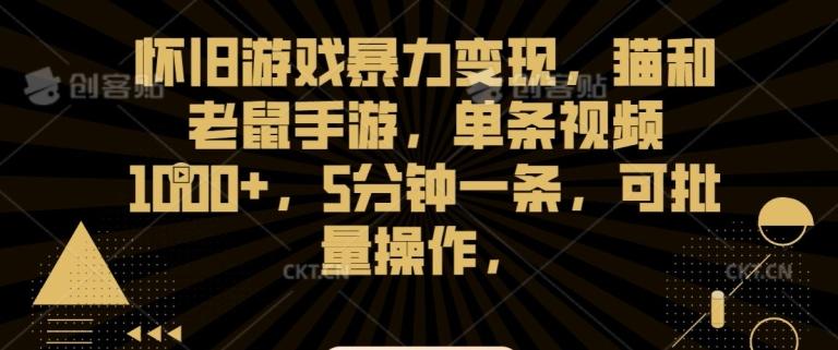 怀旧游戏暴力变现，猫和老鼠手游，单条视频1000+，5分钟一条，可批量操作【揭秘】-87创业网