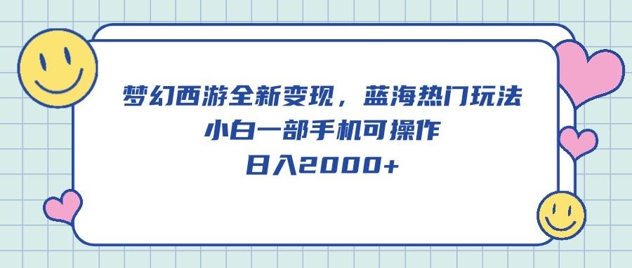 梦幻西游全新变现，蓝海热门玩法，小白一部手机可操作，日入2000+-87创业网