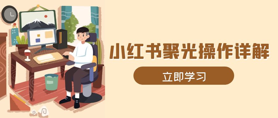 小红书聚光操作详解，涵盖素材、开户、定位、计划搭建等全流程实操-87创业网