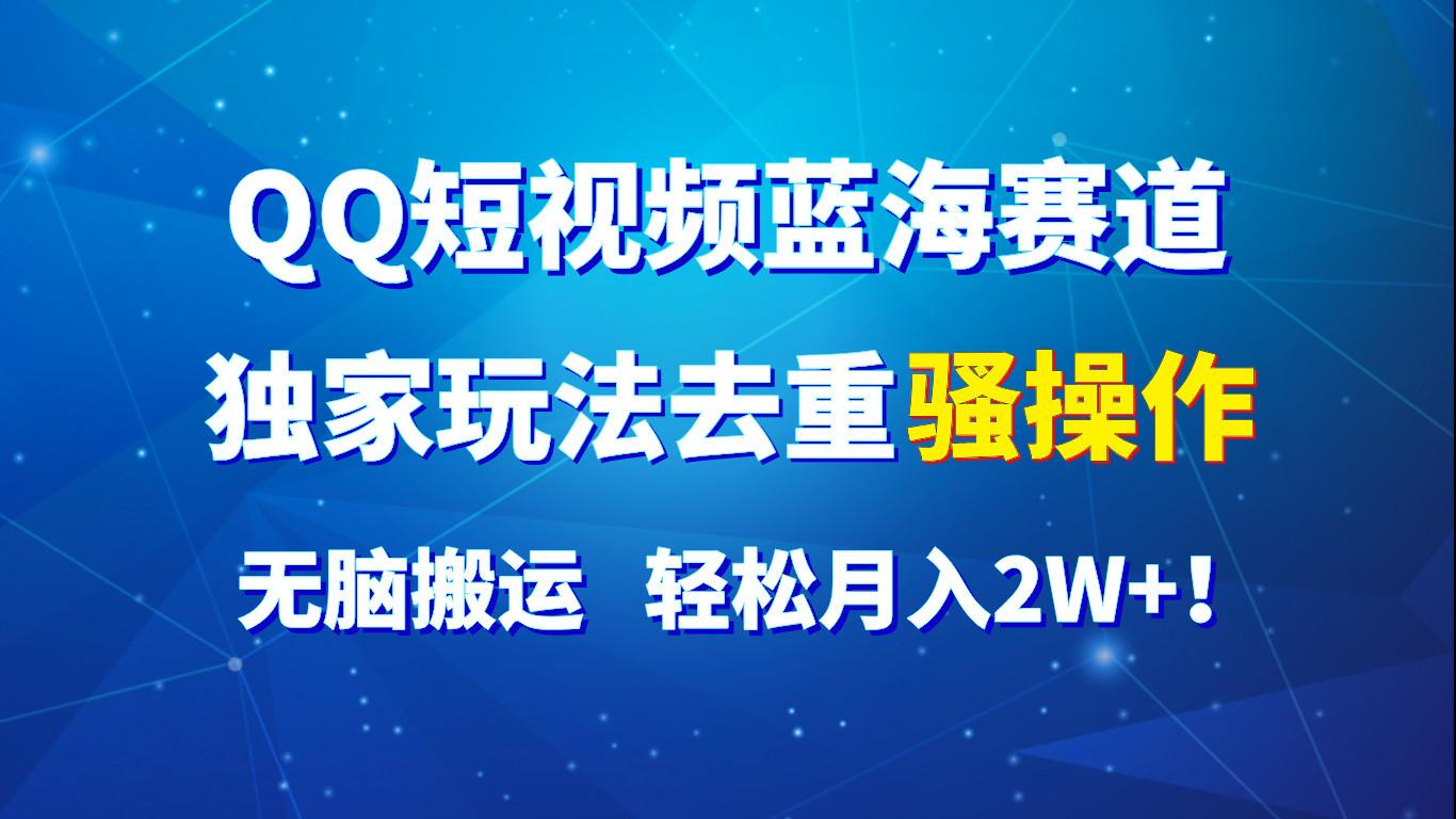 QQ短视频蓝海赛道，独家玩法去重骚操作，无脑搬运，轻松月入2W+！-87创业网