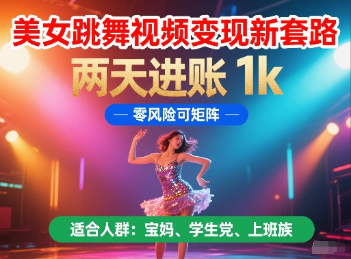 美女跳舞视频变现新套路，两天进账 1k，零风险可矩阵【揭秘】-87创业网