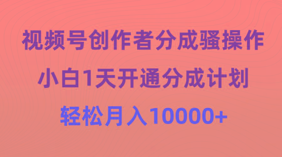 (9656期)视频号创作者分成骚操作，小白1天开通分成计划，轻松月入10000+-87创业网