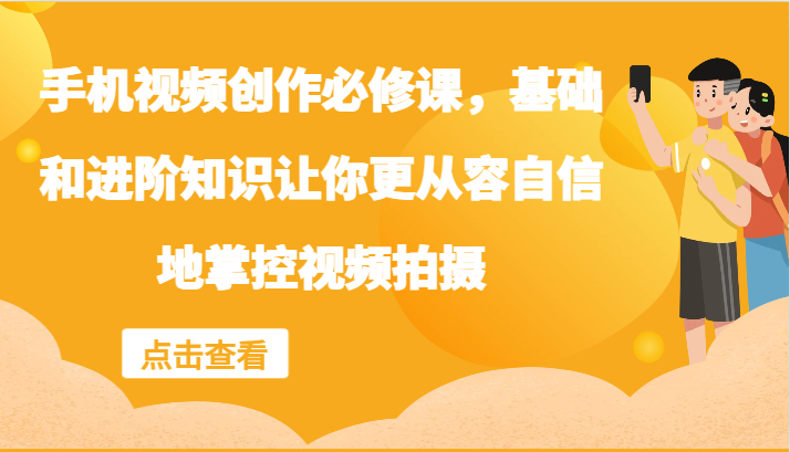 手机视频创作必修课，基础和进阶知识让你更从容自信地掌控视频拍摄-87创业网