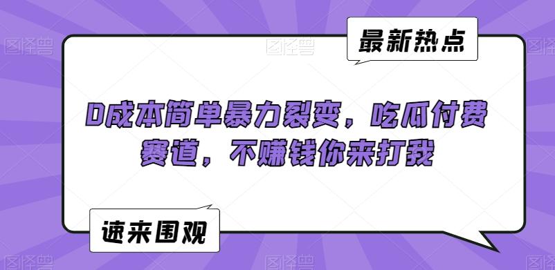 0成本简单暴力裂变，吃瓜付费赛道，不赚钱你来打我【揭秘】-87创业网