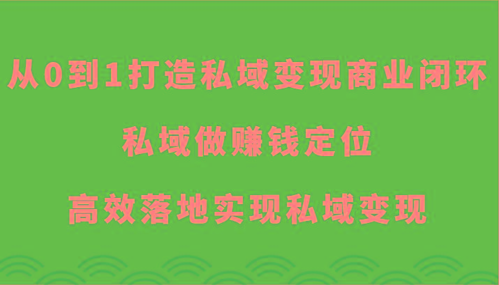 从0到1打造私域变现商业闭环-私域做赚钱定位，高效落地实现私域变现-87创业网