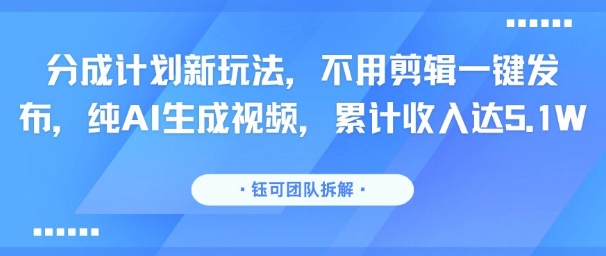 分成计划新玩法，不用剪辑一键发布，纯AI生成视频，累计收入达5.1W-87创业网