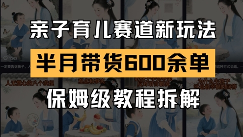 AI亲子育儿赛道新玩法，新号半个月带货600多单，保姆级教程拆解-87创业网