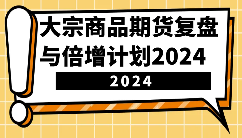 大宗商品期货，复盘与倍增计划2024(10节课)-87创业网