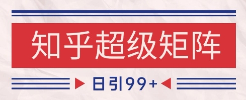 知乎超级矩阵玩法引流高质量精准粉SEO覆盖，日变现1k+【揭秘】-87创业网