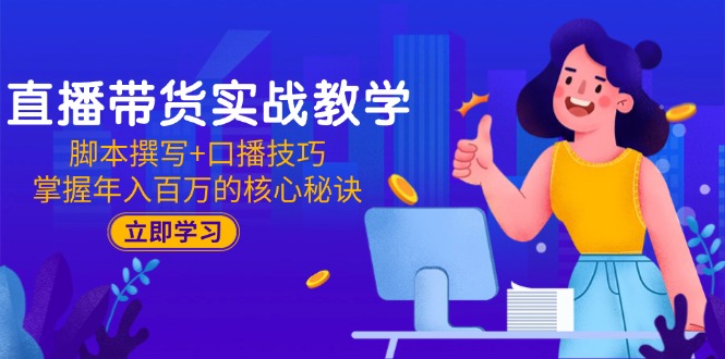 直播带货实战教学：脚本撰写+口播技巧，掌握年入百万的核心秘诀-87创业网