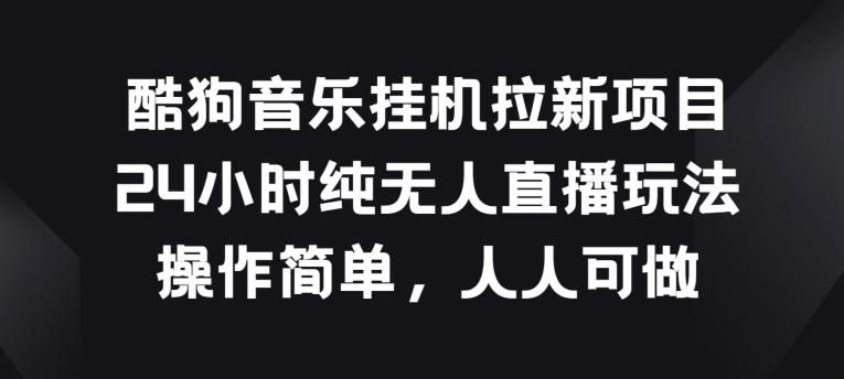 酷狗音乐挂JI拉新项目，24小时纯无人直播玩法，操作简单人人可做【揭秘】-87创业网