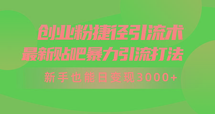 (10071期)创业粉捷径引流术，最新贴吧暴力引流打法，新手也能日变现3000+附赠全…-87创业网