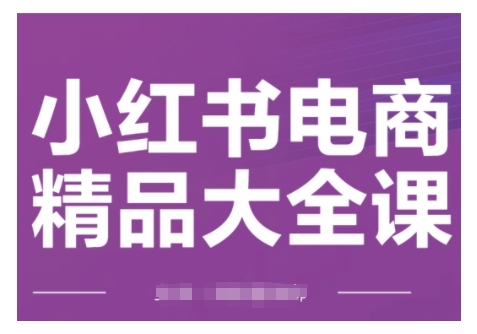 小红书电商精品大全课，快速掌握小红书运营技巧，实现精准引流与爆单目标，轻松玩转小红书电商(更新2月)-87创业网