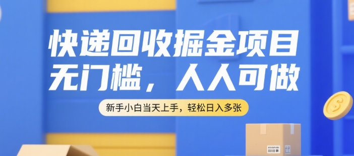 快递回收掘金项目，无门槛，人人可做，新手小白当天上手，轻松日入多张【揭秘】-87创业网
