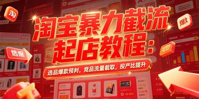 淘宝暴力截流起店教程：选品爆款预判，竞品流量截取，投产比提升-87创业网