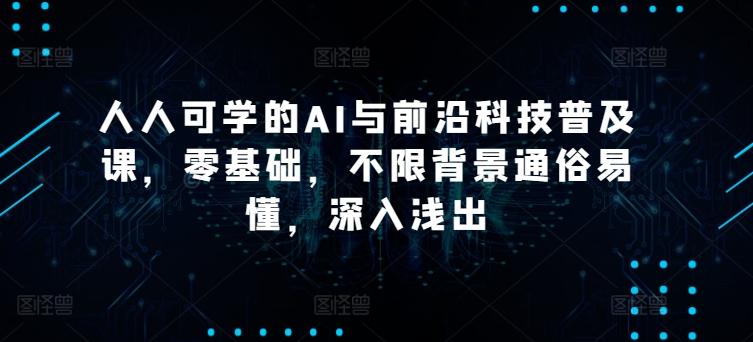 人人可学的AI与前沿科技普及课，零基础，不限背景通俗易懂，深入浅出-87创业网