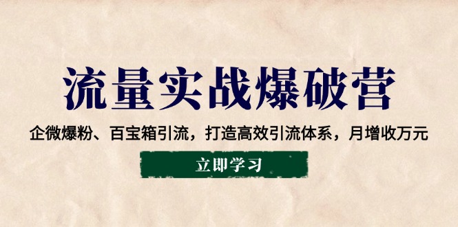 流量实战爆破营：企微爆粉、百宝箱引流，打造高效引流体系，月增收万元-87创业网