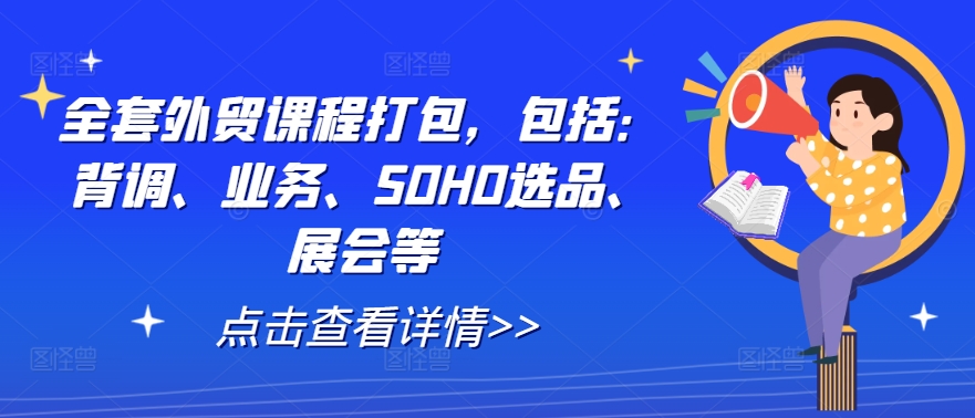 全套外贸课程打包，包括：背调、业务、SOHO选品、展会等-87创业网